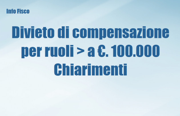 Divieto di compensazione in presenza di ruoli superiori a €. 100.000 - Chiarimenti