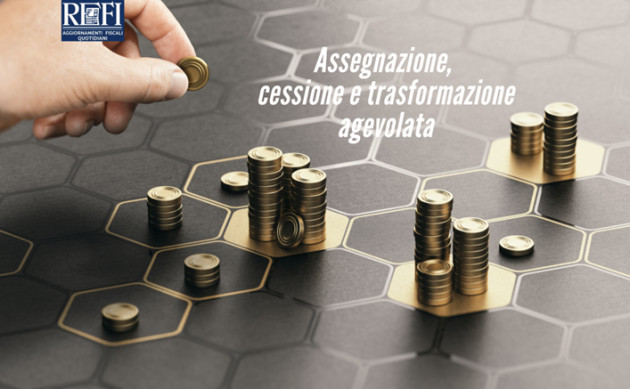Assegnazione, cessione e trasformazione agevolata